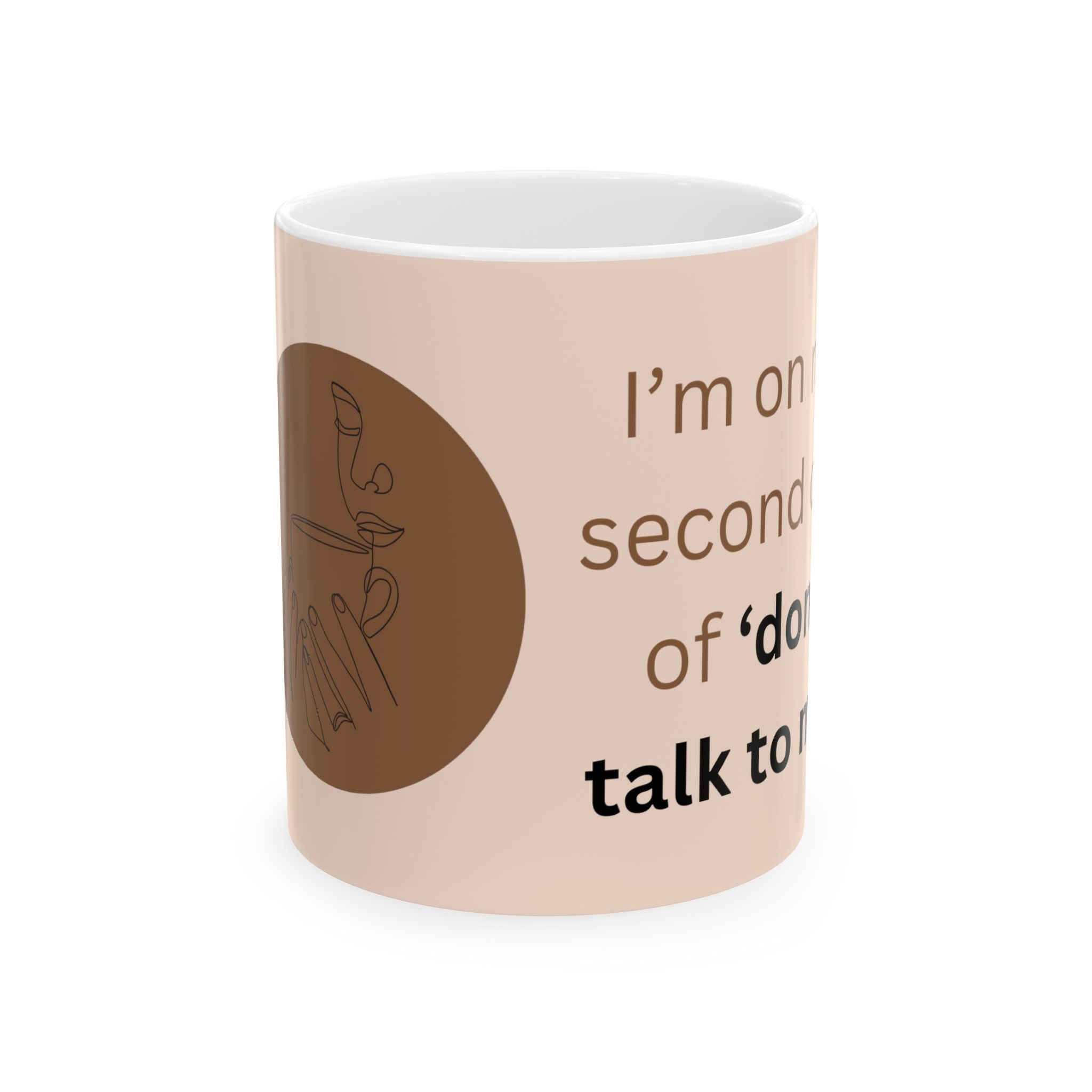 Im on my second cup of Dont Talk To Me Ceramic Mug, 11oz